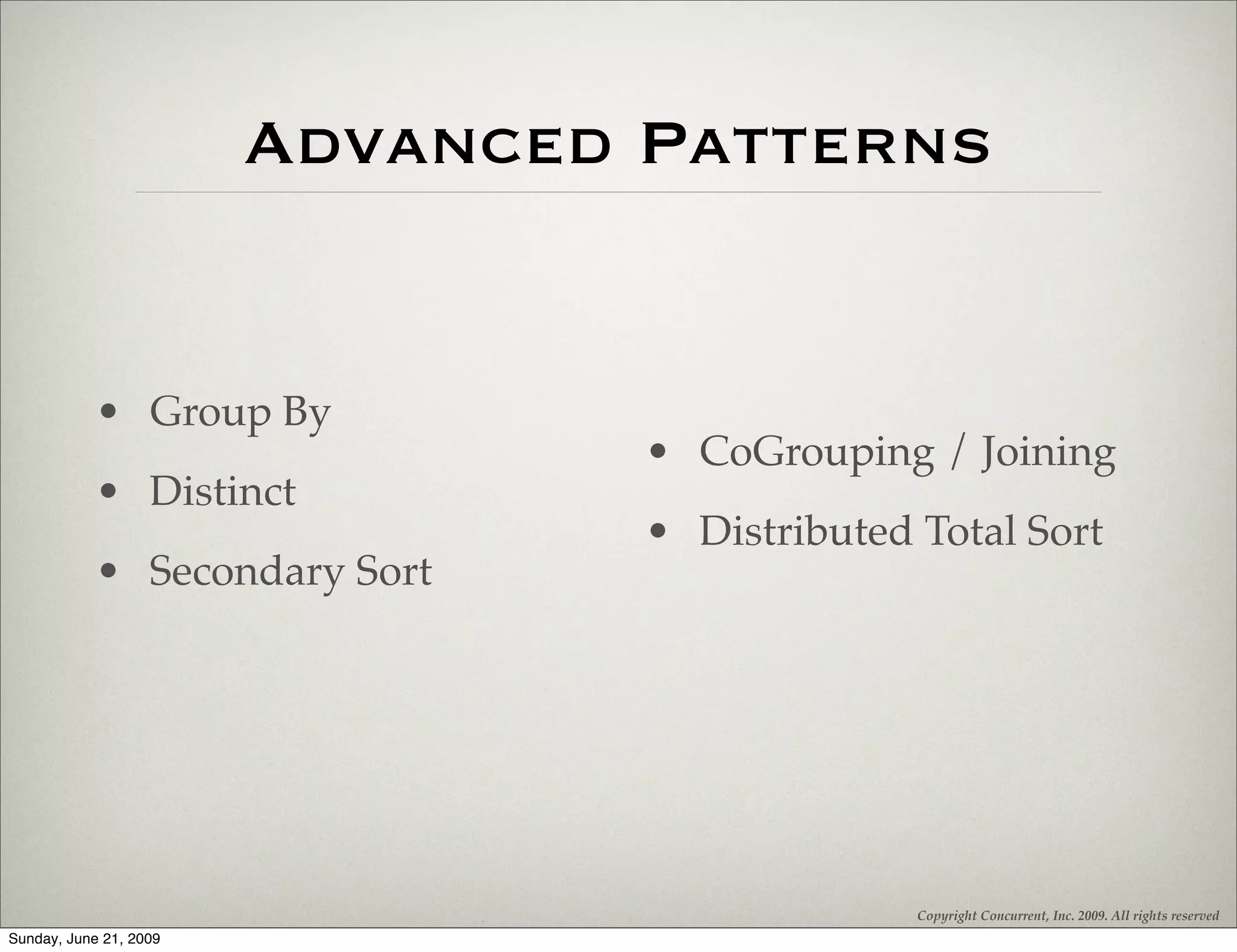 Advanced Patterns


            • Group By
                                 • CoGrouping / Joining
            • Distinct
                                 • Distributed Total Sort
            • Secondary Sort




                                               Copyright Concurrent, Inc. 2009. All rights reserved
Sunday, June 21, 2009
 