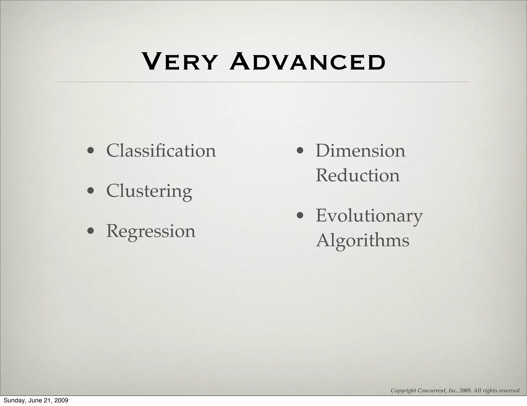 Very Advanced

                        • Classiﬁcation   • Dimension
                                            Reduction
                        • Clustering
                                          • Evolutionary
                        • Regression        Algorithms




                                                    Copyright Concurrent, Inc. 2009. All rights reserved
Sunday, June 21, 2009
 