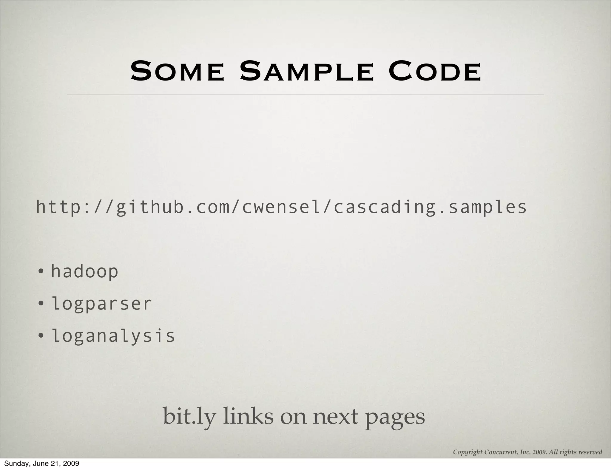 Some Sample Code


        http://github.com/cwensel/cascading.samples


        • hadoop
        • logparser
        • loganalysis



                         bit.ly links on next pages
                                                      Copyright Concurrent, Inc. 2009. All rights reserved
Sunday, June 21, 2009
 