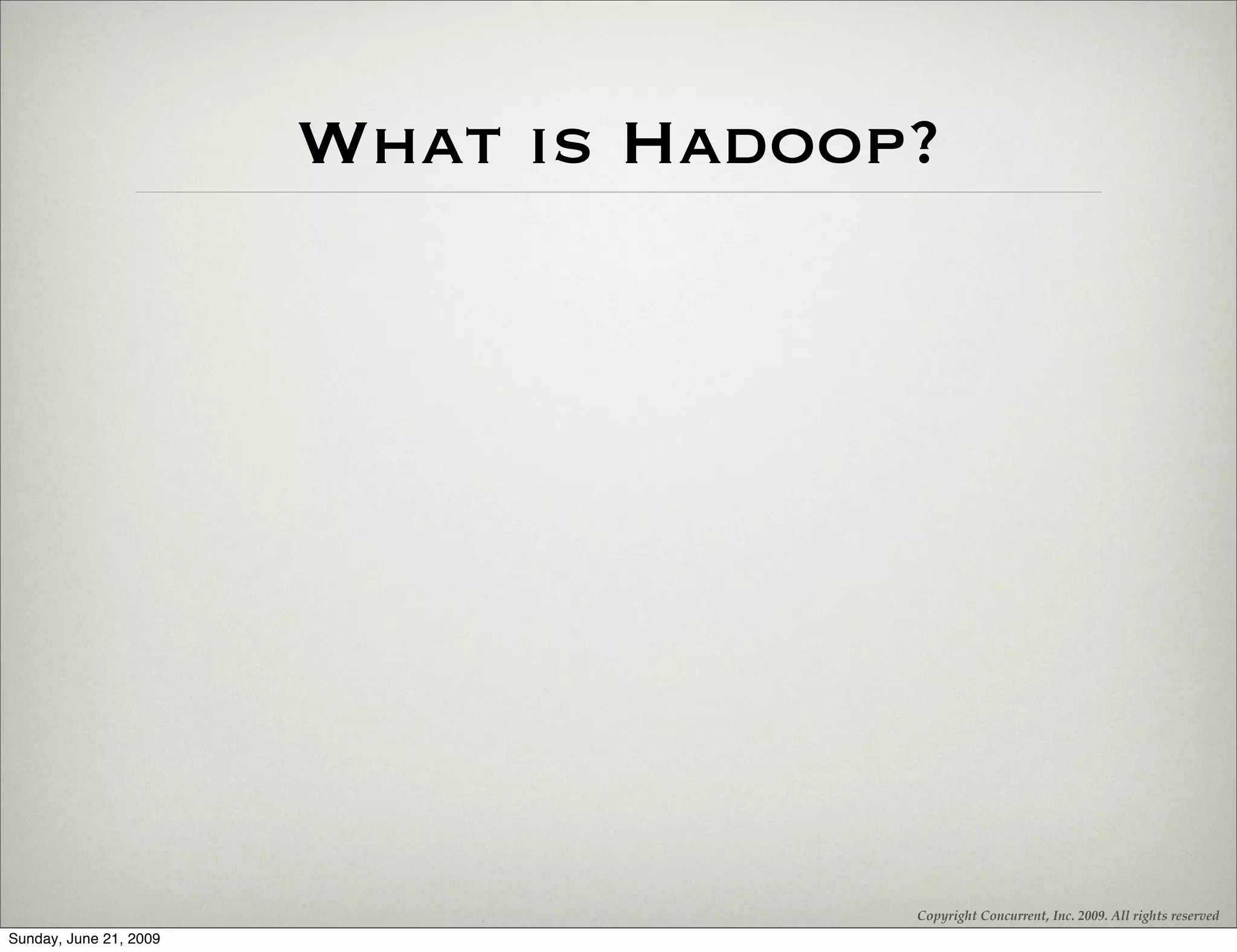 What is Hadoop?




                                      Copyright Concurrent, Inc. 2009. All rights reserved
Sunday, June 21, 2009
 