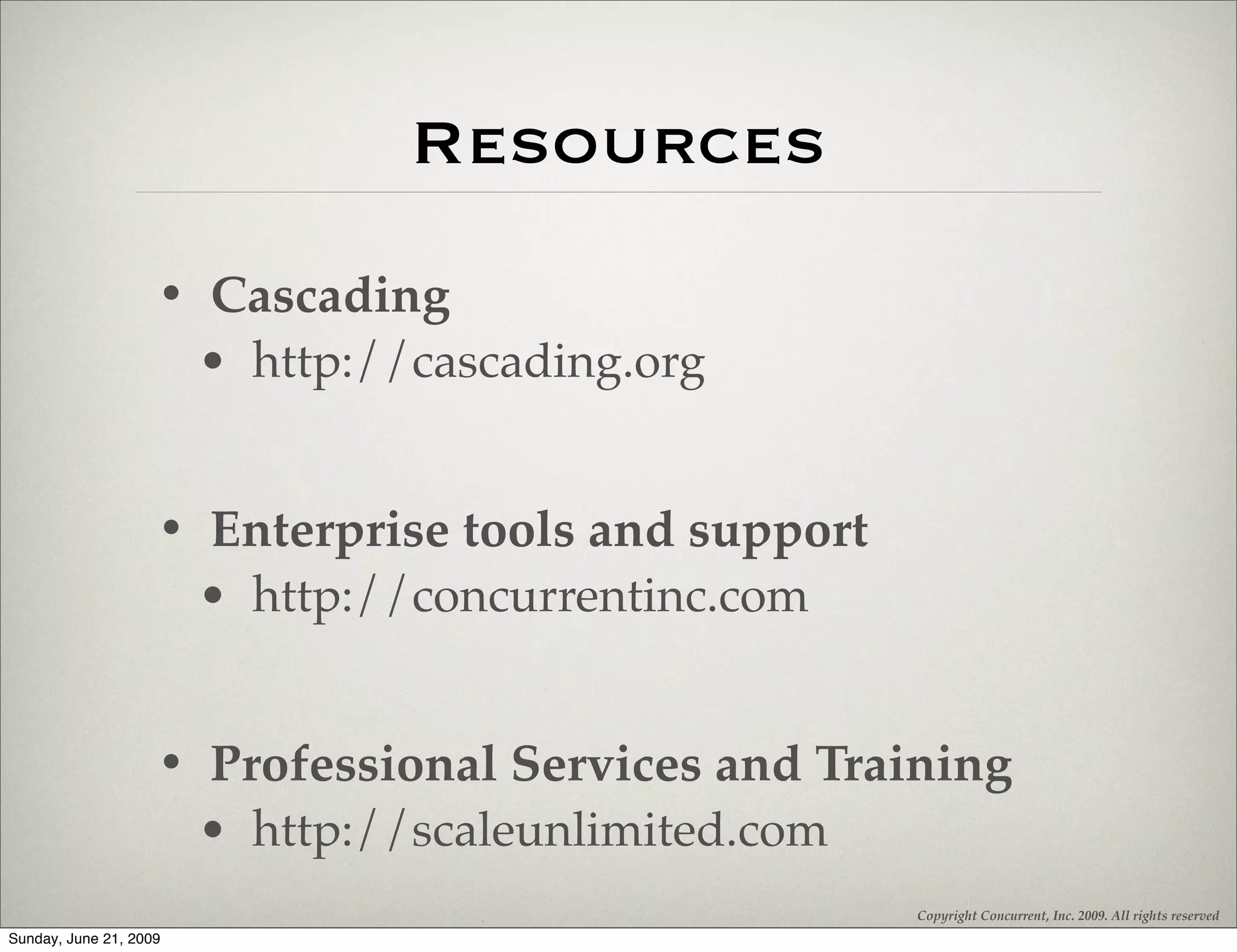 Resources
                    • Cascading
                     • http://cascading.org


                    • Enterprise tools and support
                     • http://concurrentinc.com


                    • Professional Services and Training
                     • http://scaleunlimited.com
                                                     Copyright Concurrent, Inc. 2009. All rights reserved
Sunday, June 21, 2009
 