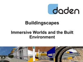 Buildingscapes
Immersive Worlds and the Built
Environment
© 2013 www .daden.co.uk
 