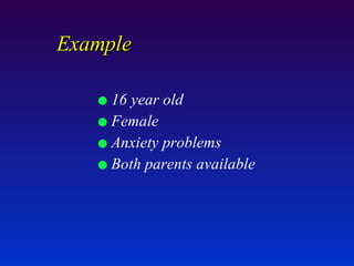 Example 16 year old Female  Anxiety problems Both parents available 