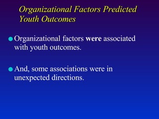 Organizational Factors Predicted Youth Outcomes Organizational factors  were  associated with youth outcomes.  And, some associations were in unexpected directions. 