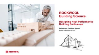 ROCKWOOL
Building Science
Designing High Performance
Building Enclosures
Rainscreen Cladding Summit
AnHab – December 04, 2018
 