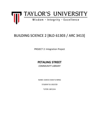 BUILDING SCIENCE 2 [BLD 61303 / ARC 3413]
PROJECT 2: Integration Project
PETALING STREET
COMMUNITY LIBRARY
NAME: EUNICE CHAN YU MING
STUDENT ID: 0315729
TUTOR: MR SIVA
 