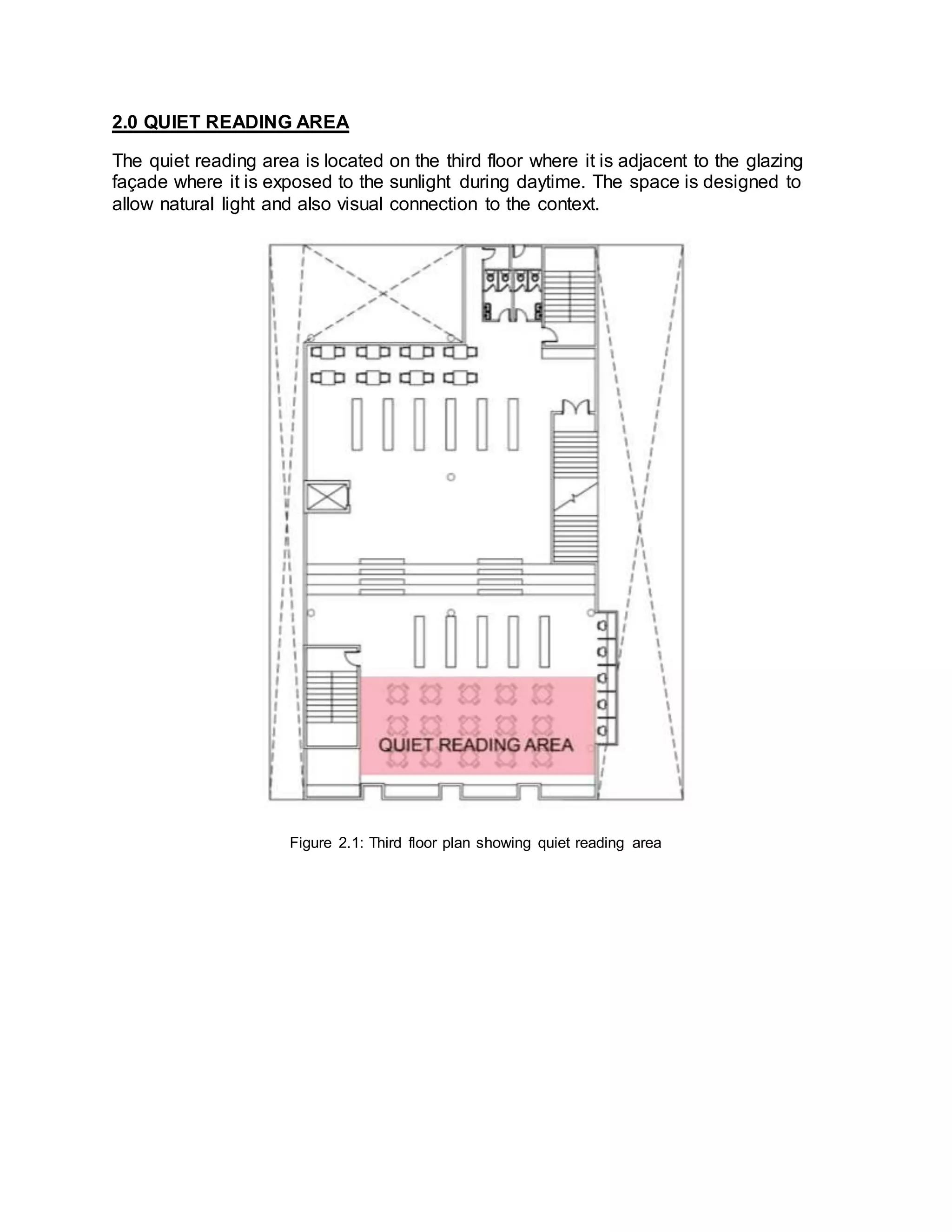 2.0 QUIET READING AREA
The quiet reading area is located on the third floor where it is adjacent to the glazing
façade where it is exposed to the sunlight during daytime. The space is designed to
allow natural light and also visual connection to the context.
Figure 2.1: Third floor plan showing quiet reading area
 