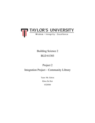 Building Science 2
BLD 61303
Project 2
Integration Project – Community Library
Tutor: Mr. Edwin
Khoo Zer Kai
0320500
 