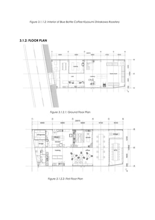 3.1.2: FLOOR PLAN
Figure 3.1.1.2: Interior of Blue Bottle Coffee Kiyosumi-Shirakawa Roastery
Figure 3.1.2.1: Ground Floor Plan
Figure 3.1.2.2: First Floor Plan
 