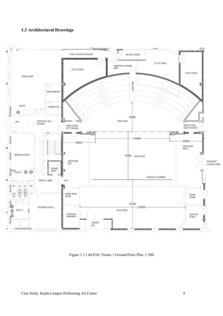1.3 Architectural Drawings
Figure 1.3.1 KLPAC Pentas 1 Ground Floor Plan 1:200
Case Study: Kuala Lumpur Performing Art Center 4
 