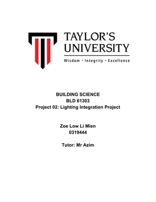 BUILDING SCIENCE
BLD 61303
Project 02: Lighting Integration Project
Zoe Low Li Mien
0319444
Tutor: Mr Azim
 