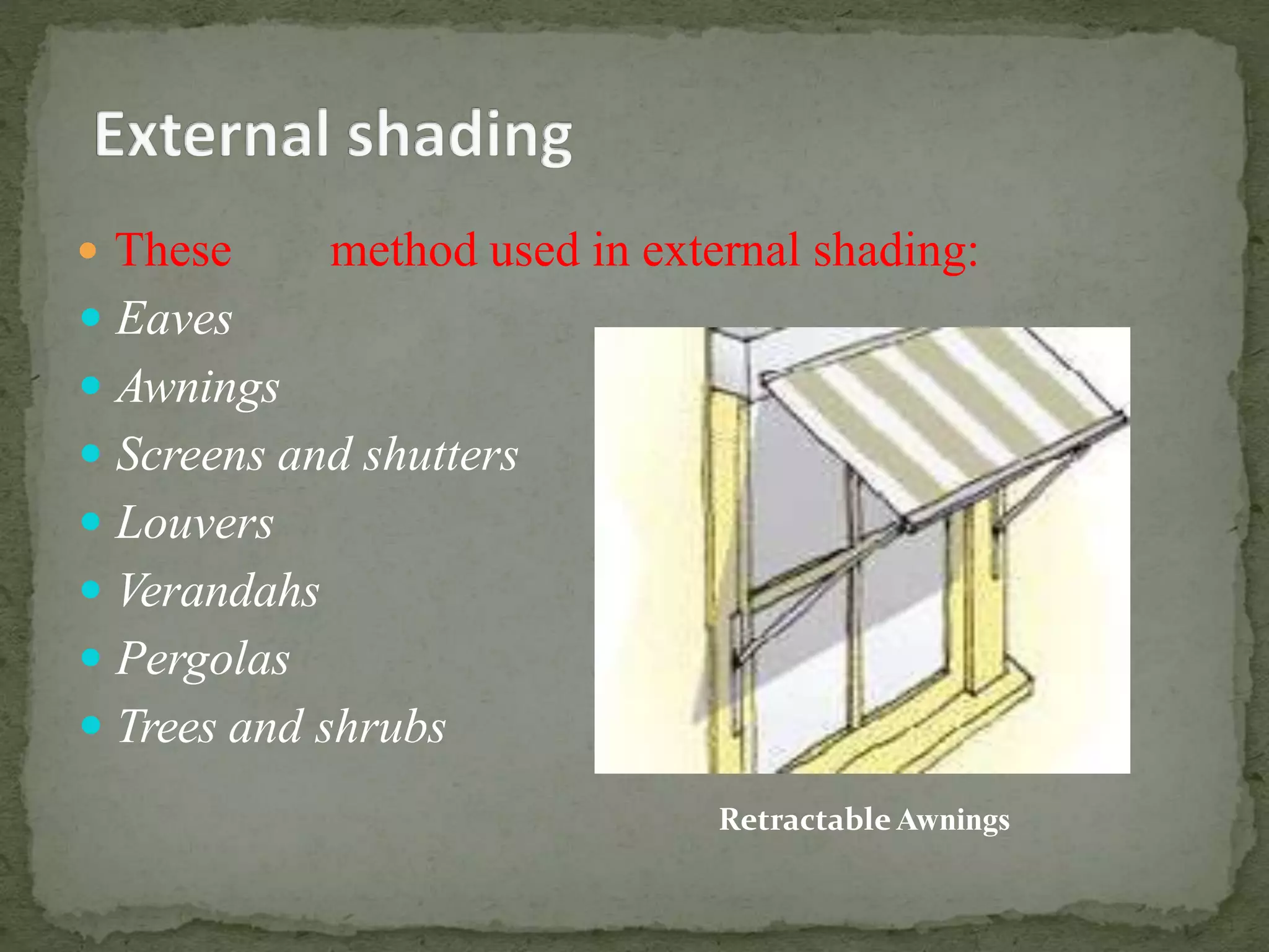  These method used in external shading:
 Eaves
 Awnings
 Screens and shutters
 Louvers
 Verandahs
 Pergolas
 Trees and shrubs
RetractableAwnings
 