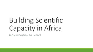 Building Scientific
Capacity in Africa
FROM INCLUSION TO IMPACT
 