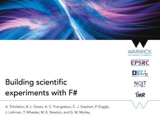 Building scientific
experiments with F#
A. Tcholakov, B. L. Green, A. C. Frangeskou, C. J. Stephen, P. Diggle,
J. Lishman, T. Wheeler, M. E. Newton, and G. W. Morley
 