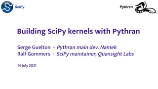 Building SciPy kernels with Pythran
Serge Guelton - Pythran main dev, Namek
Ralf Gommers - SciPy maintainer, Quansight Labs
14 July 2021
SciPy Pythran
 