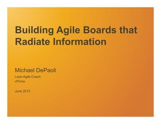 Building Agile Boards that
Radiate Information
Michael DePaoli
Lean-Agile Coach
cPrime
June 2013
 