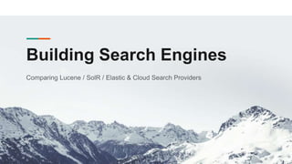 Building Search Engines
Comparing Lucene / SolR / Elastic & Cloud Search Providers
 