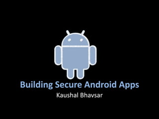 Building Secure Android Apps
        Kaushal Bhavsar
 