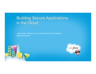 Building Secure Applications
in the Cloud

James Dolph, Salesforce.com, Product Security Senior Manager
@SecureCloudDev
 