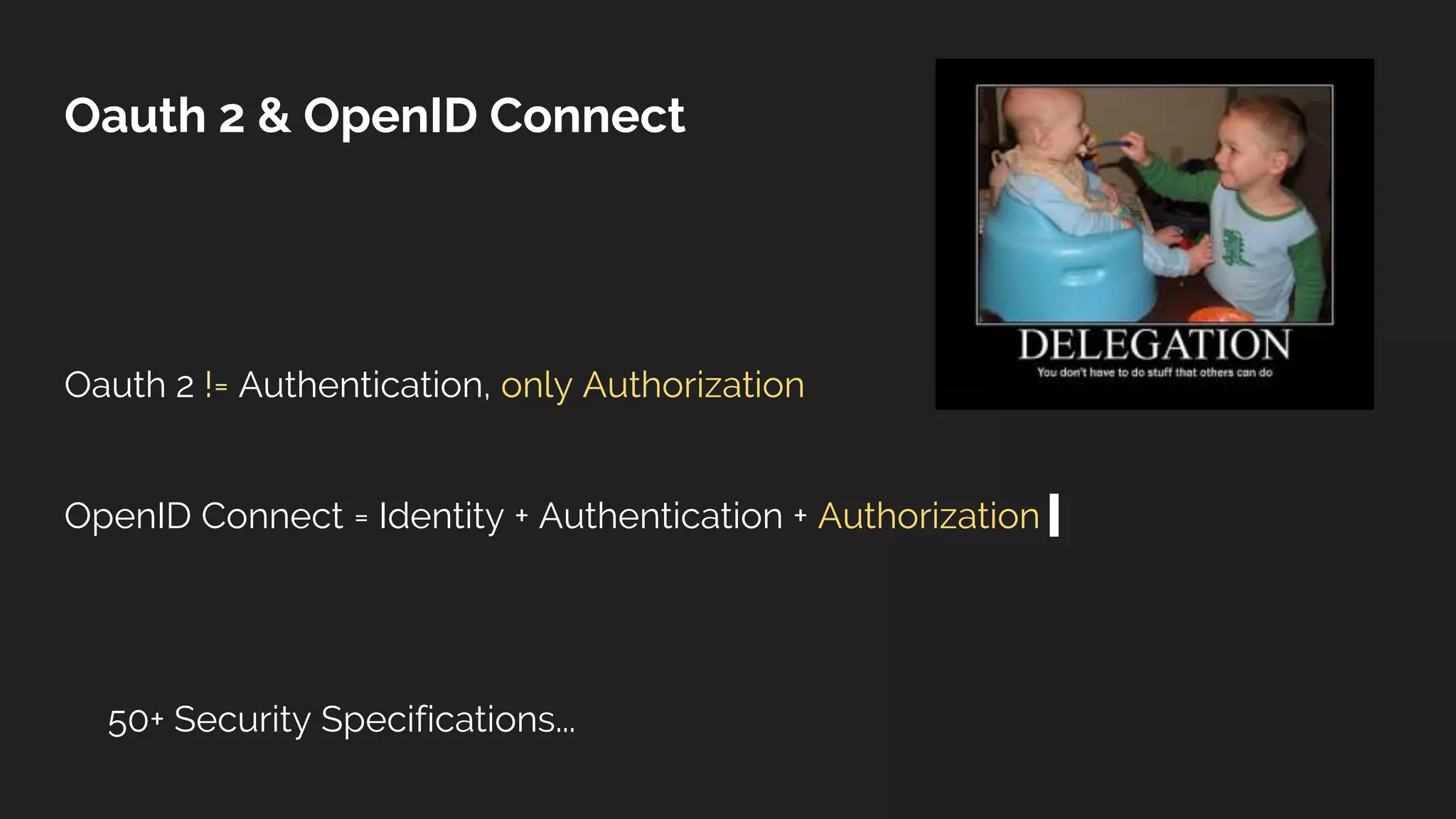 Oauth 2 & OpenID Connect
Oauth 2 != Authentication, only Authorization
OpenID Connect = Identity + Authentication + Authorization
50+ Security Specifications...
 