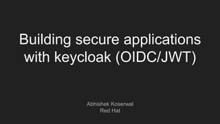 Building secure applications
with keycloak (OIDC/JWT)
Abhishek Koserwal
Red Hat
 
