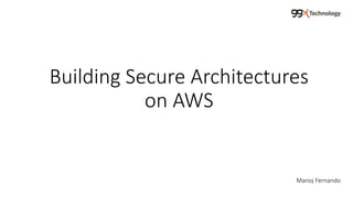 Building Secure Architectures
on AWS
Manoj Fernando
 