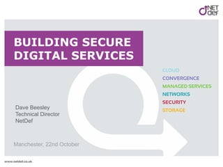 BUILDING SECURE
DIGITAL SERVICES
Manchester, 22nd October
Dave Beesley
Technical Director
NetDef
 