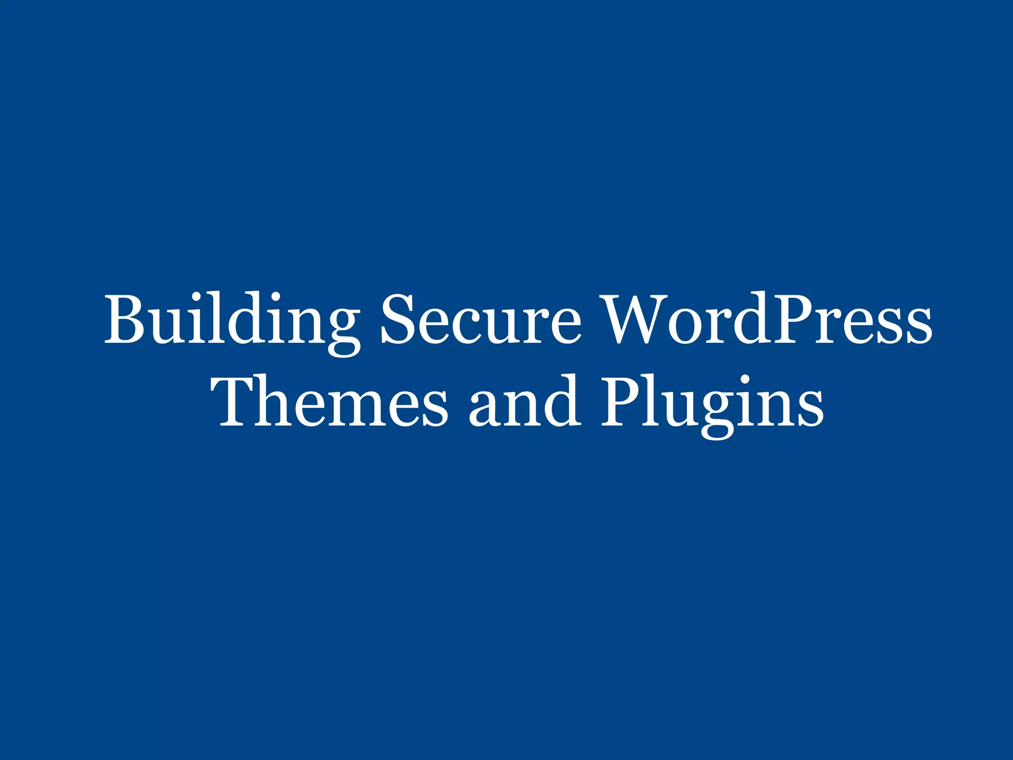 Building Secure WordPress
Themes and Plugins
 