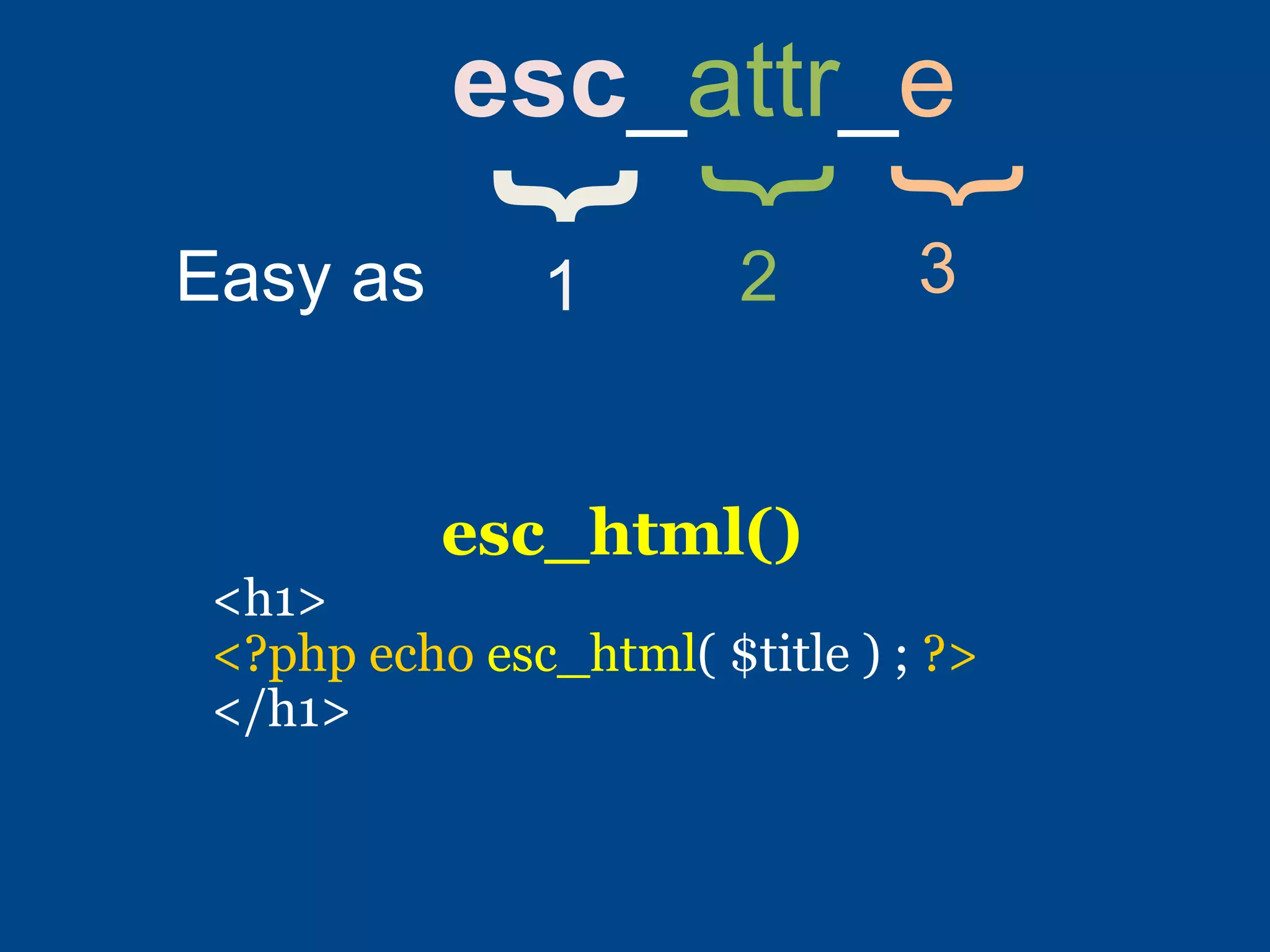 {
esc_attr_e
Easy as 1 2 3
{
{
esc_html()
<h1>
<?php echo esc_html( $title ) ; ?>
</h1>
 
