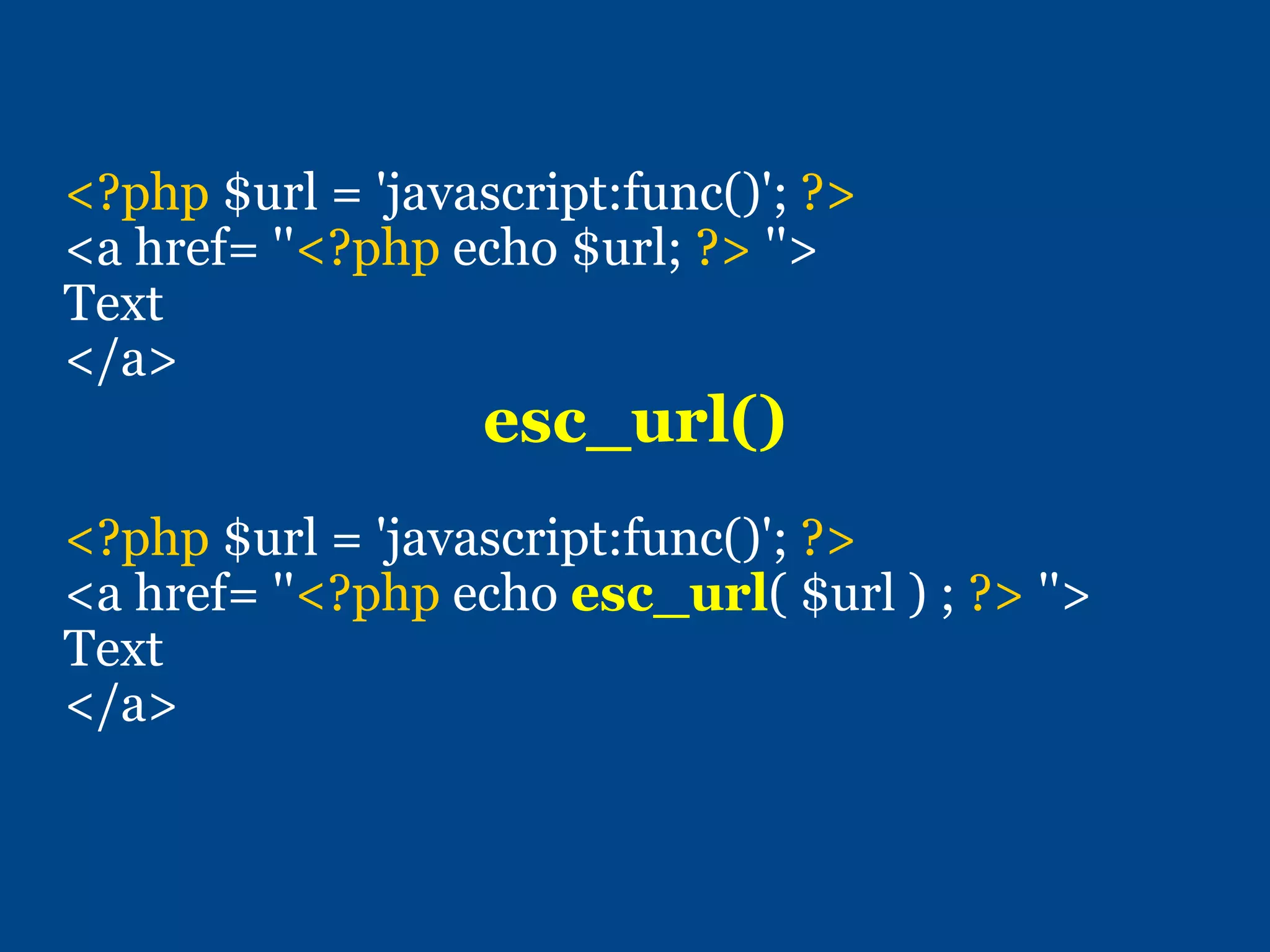 <?php $url = 'javascript:func()'; ?>
<a href= ''<?php echo $url; ?> ''>
Text
</a>
esc_url()
<?php $url = 'javascript:func()'; ?>
<a href= ''<?php echo esc_url( $url ) ; ?> ''>
Text
</a>
 