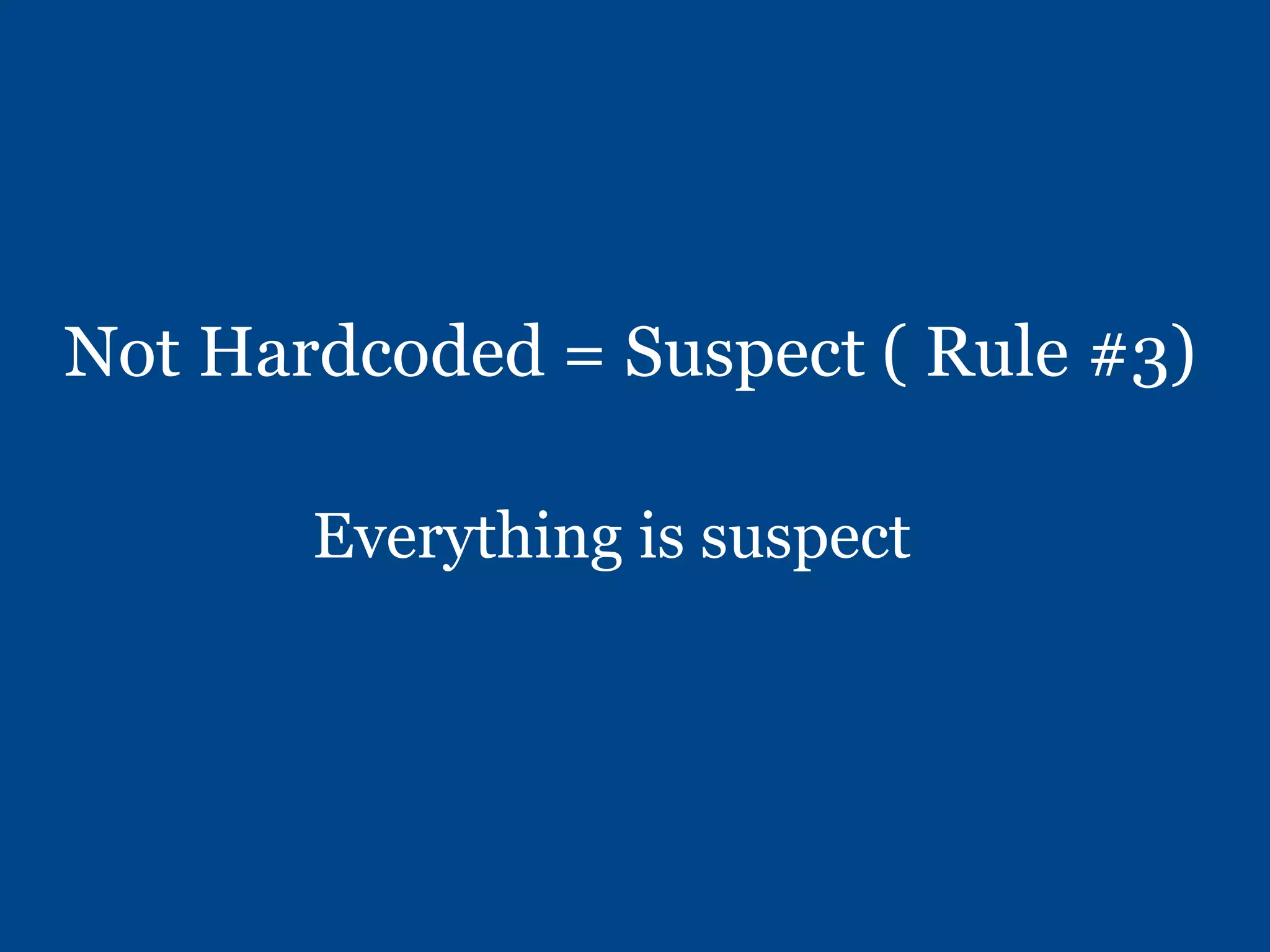 Not Hardcoded = Suspect ( Rule #3)
Everything is suspect
 