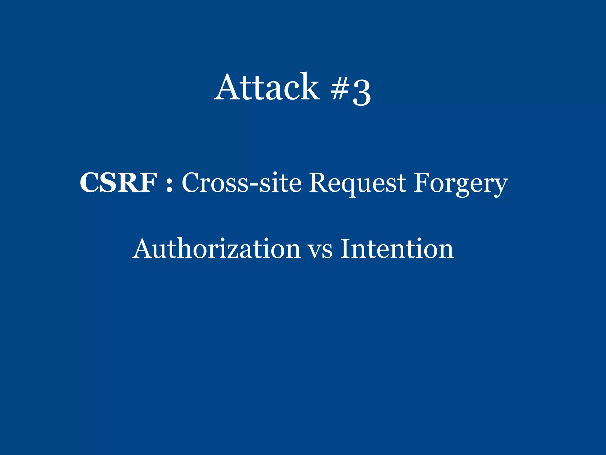 Attack #3
CSRF : Cross-site Request Forgery
Authorization vs Intention
 