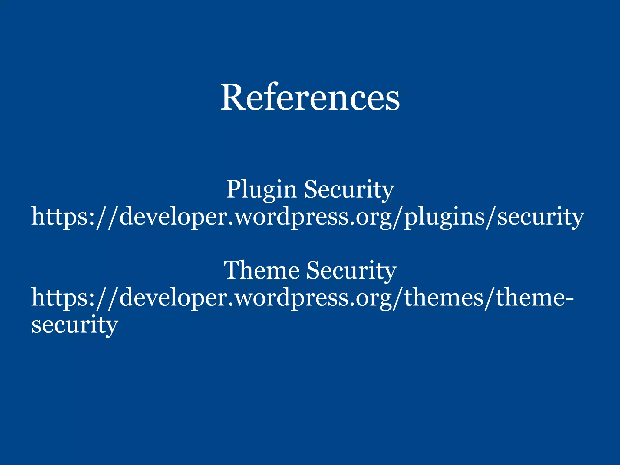 References
Plugin Security
https://developer.wordpress.org/plugins/security
Theme Security
https://developer.wordpress.org/themes/theme-
security
 