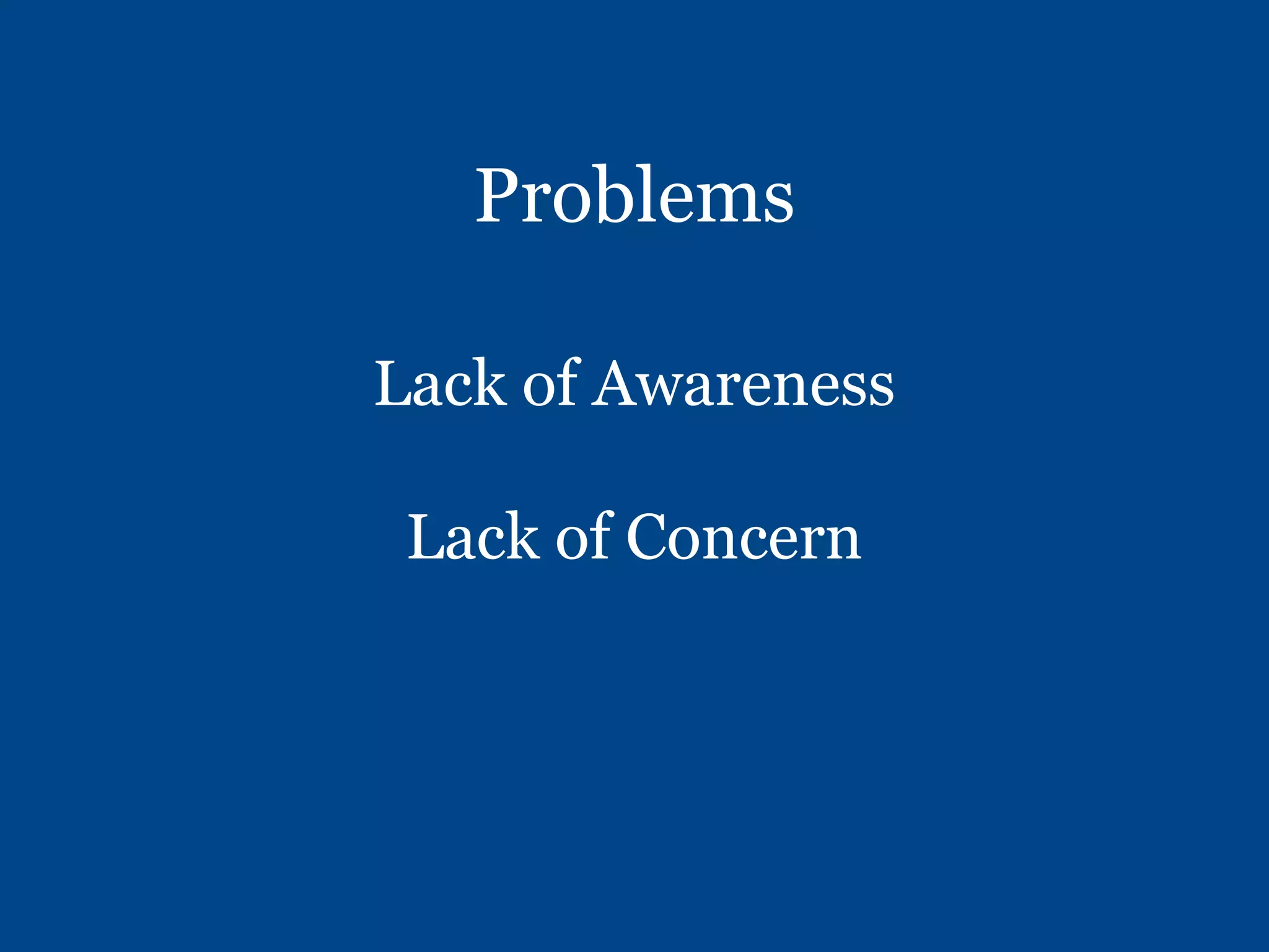 Problems
Lack of Awareness
Lack of Concern
 
