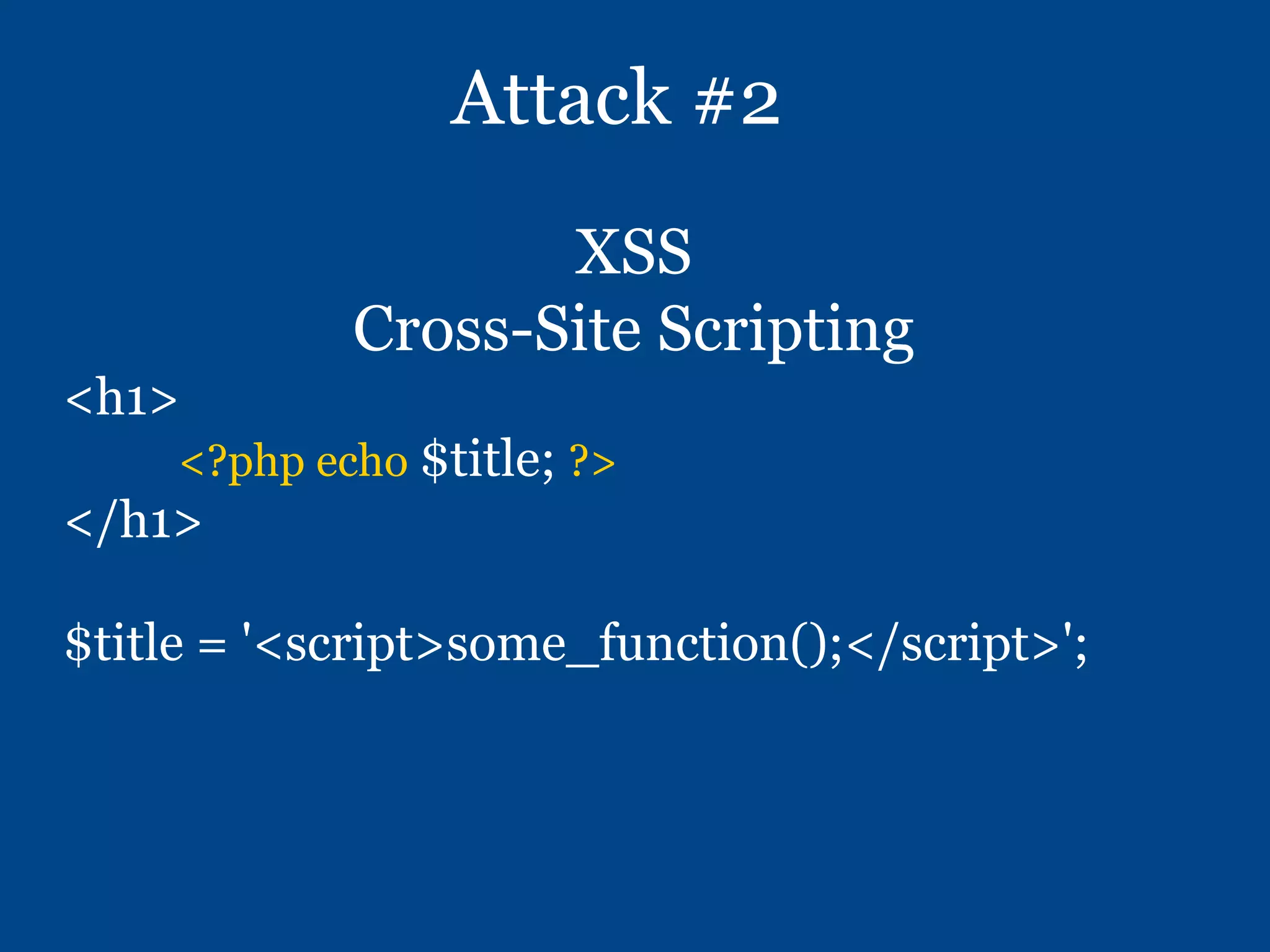 Attack #2
XSS
Cross-Site Scripting
<h1>
<?php echo $title; ?>
</h1>
$title = '<script>some_function();</script>';
 