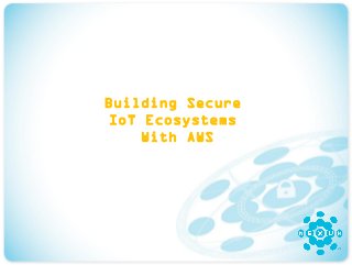 Building Secure
IoT Ecosystems
With AWS
 