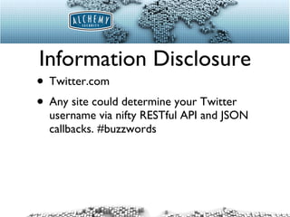 Information Disclosure Twitter.com Any site could determine your Twitter username via nifty RESTful API and JSON callbacks. #buzzwords 