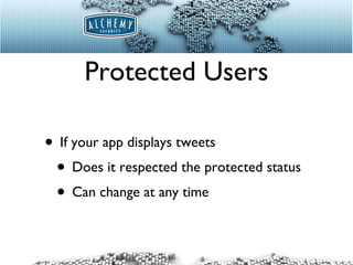 Protected Users If your app displays tweets Does it respected the protected status Can change at any time 