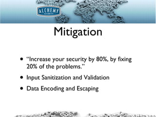 Mitigation “Increase your security by 80%, by fixing 20% of the problems.” Input Sanitization and Validation Data Encoding and Escaping 