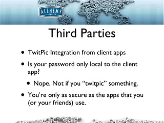 Third Parties TwitPic Integration from client apps Is your password only local to the client app? Nope. Not if you “twitpic” something. You’re only as secure as the apps that you (or your friends) use. 