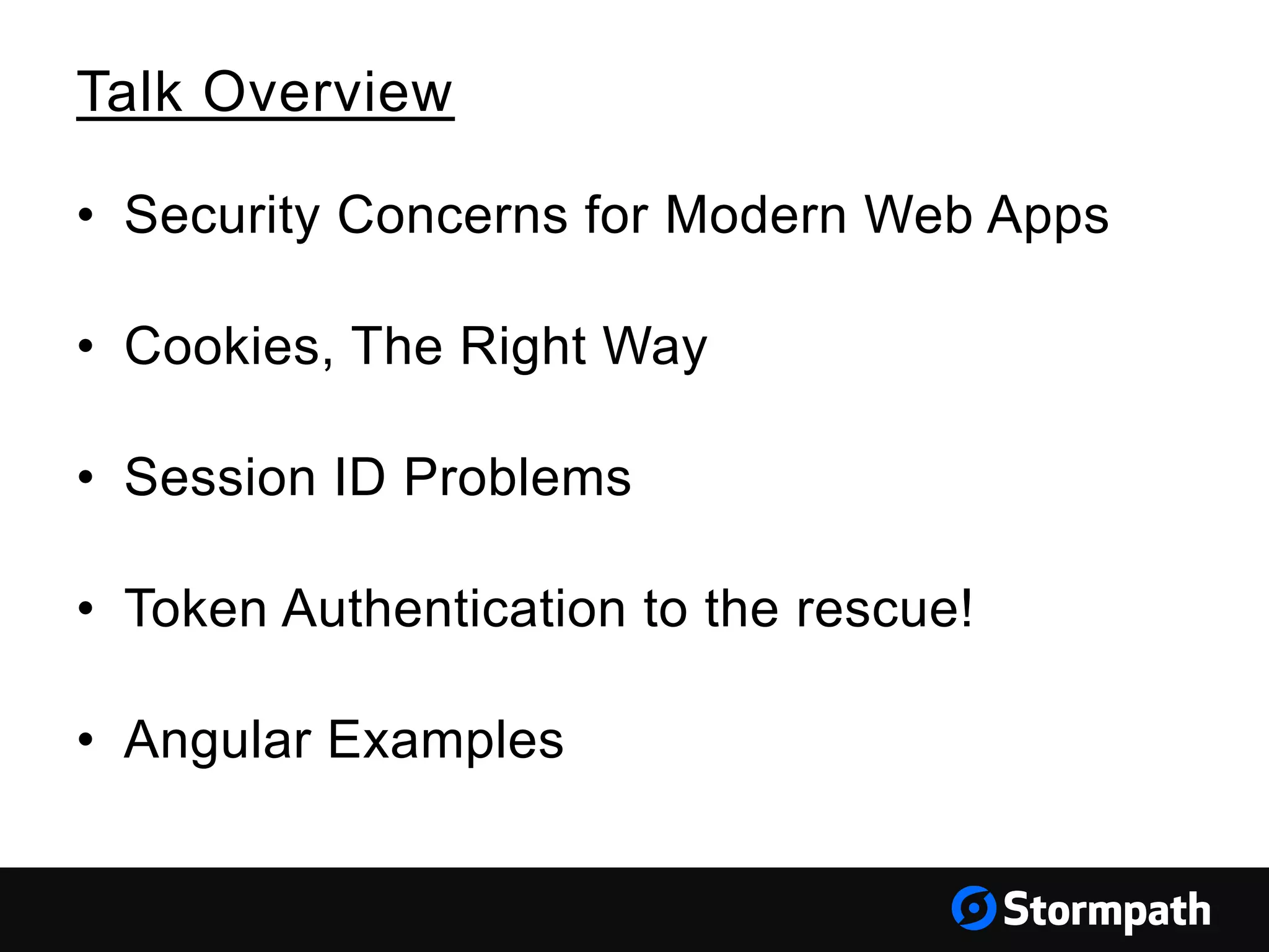 Talk Overview • Security Concerns for Modern Web Apps • Cookies, The Right Way • Session ID Problems • Token Authentication to the rescue! • Angular Examples 