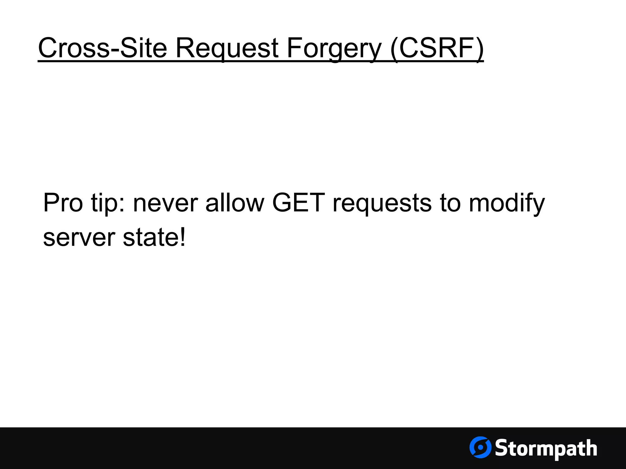 Cross-Site Request Forgery (CSRF) Pro tip: never allow GET requests to modify server state! 