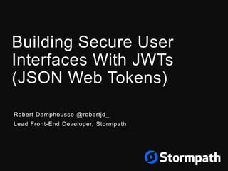 Building Secure User
Interfaces With JWTs
(JSON Web Tokens)
Robert Damphousse @robertjd_
Lead Front-End Developer, Stormpath
 