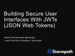 Building Secure User
Interfaces With JWTs
(JSON Web Tokens)
Robert Damphousse @robertjd_
Lead Front-End Developer, Stormpath
 
