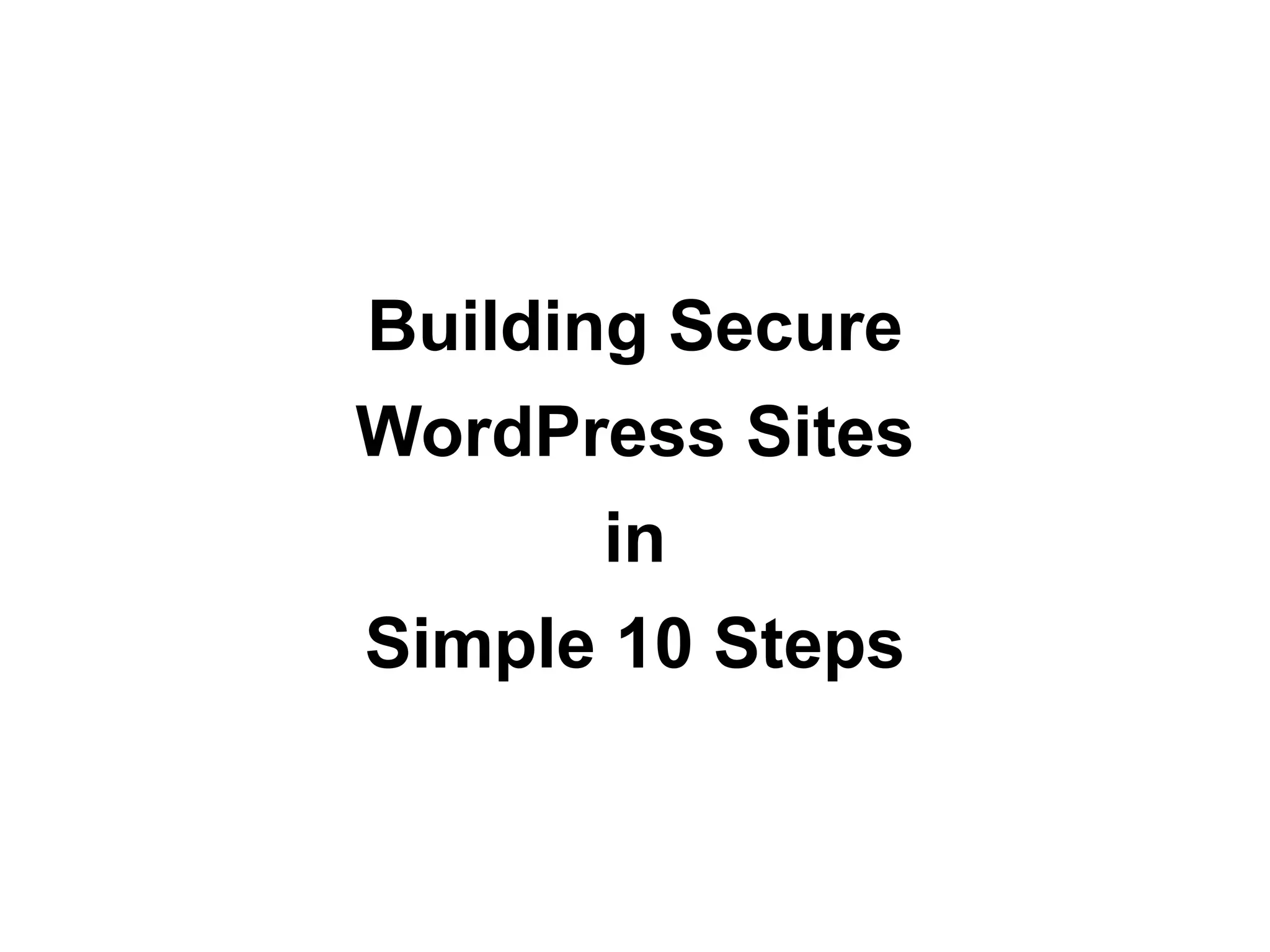 Building Secure
WordPress Sites
      in
Simple 10 Steps
 