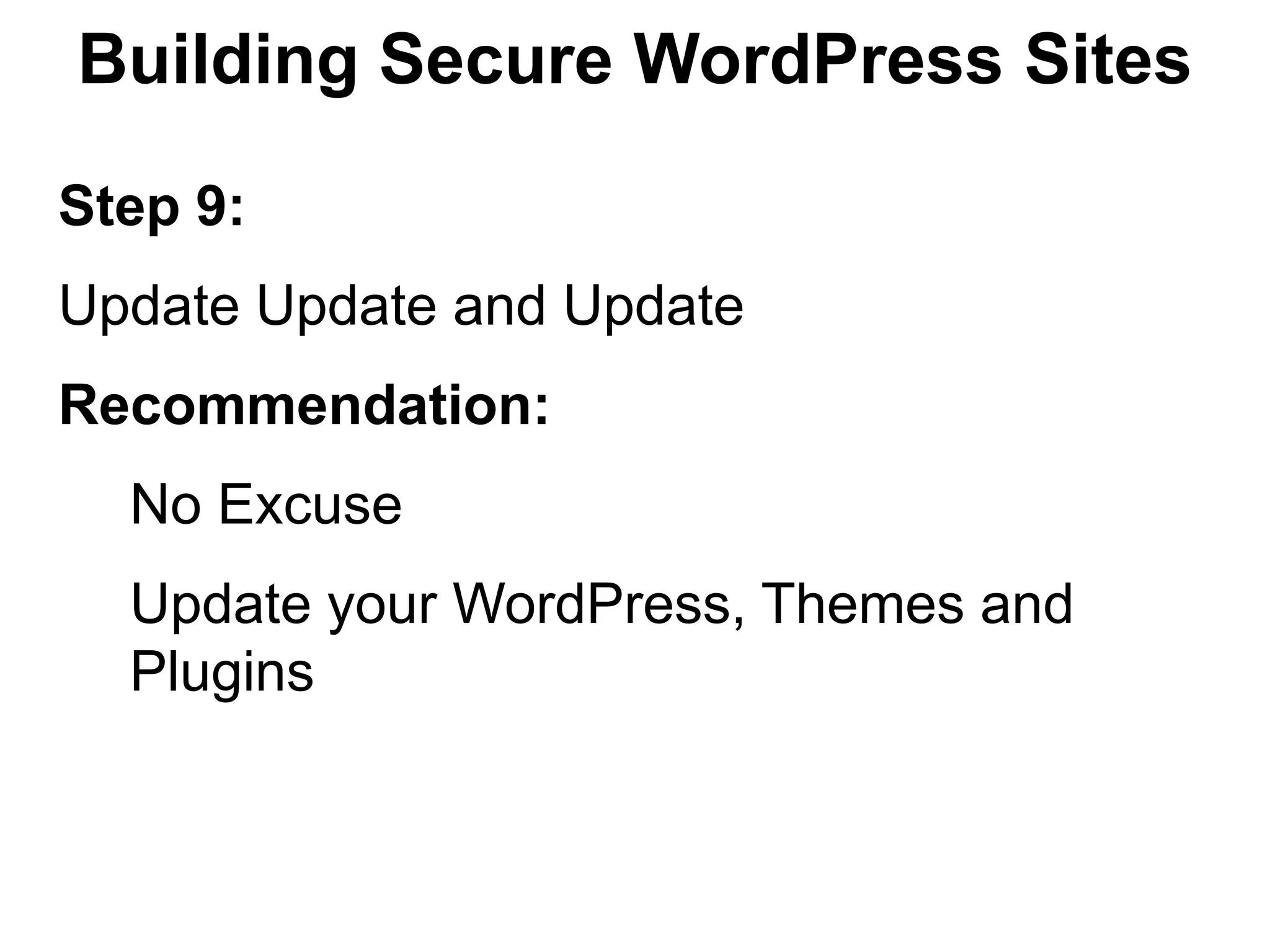 Building Secure WordPress Sites

Step 9:
Update Update and Update
Recommendation:
  No Excuse
  Update your WordPress, Themes and
  Plugins
 