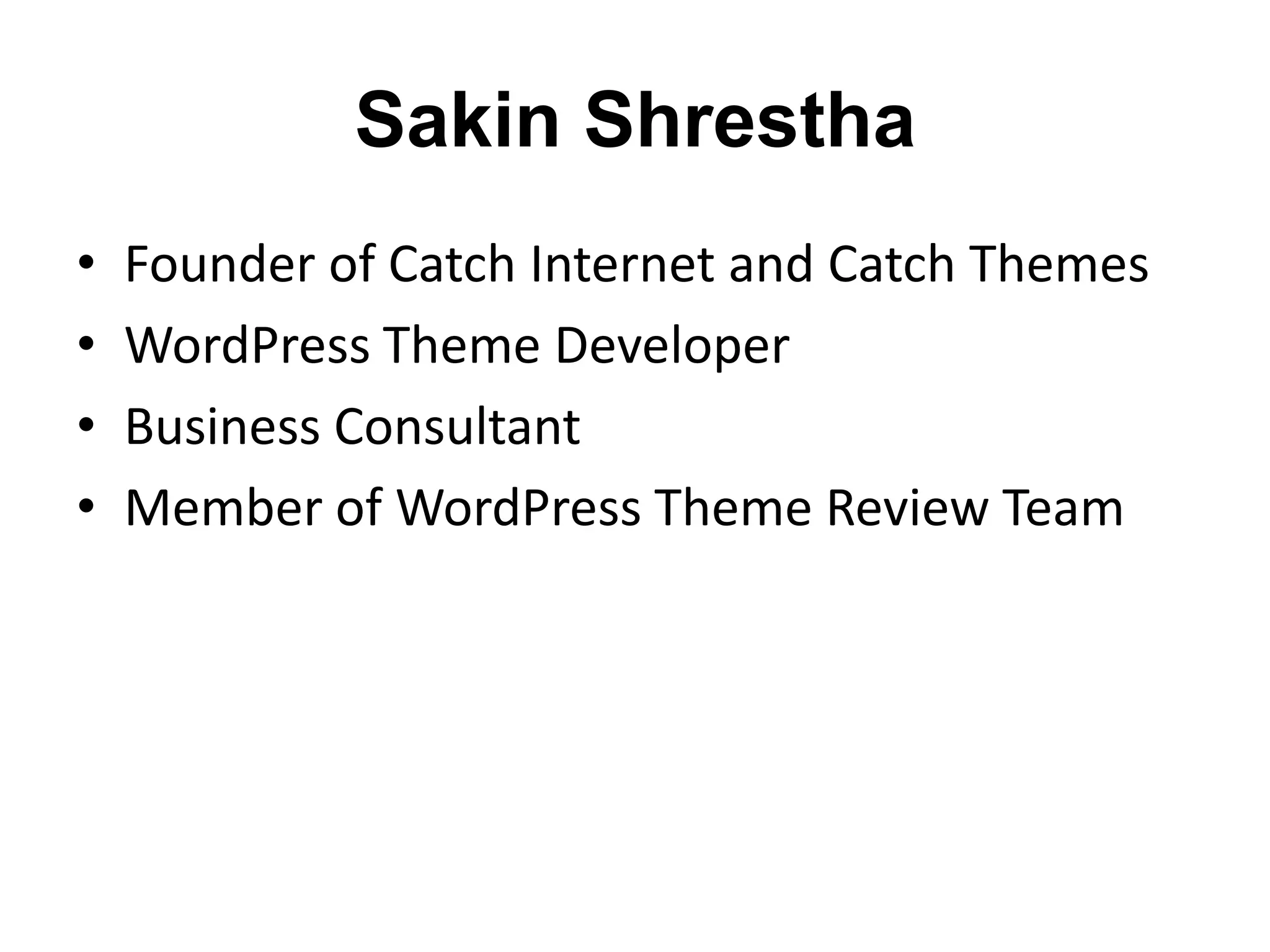 Sakin Shrestha
•   Founder of Catch Internet and Catch Themes
•   WordPress Theme Developer
•   Business Consultant
•   Member of WordPress Theme Review Team
 