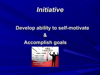 InitiativeInitiative
Develop ability to self-motivateDevelop ability to self-motivate
&&
Accomplish goalsAccomplish goals
 