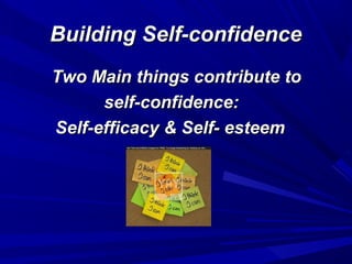 Building Self-confidenceBuilding Self-confidence
Two Main things contribute toTwo Main things contribute to
self-confidence:self-confidence:
Self-efficacy & Self- esteemSelf-efficacy & Self- esteem
 